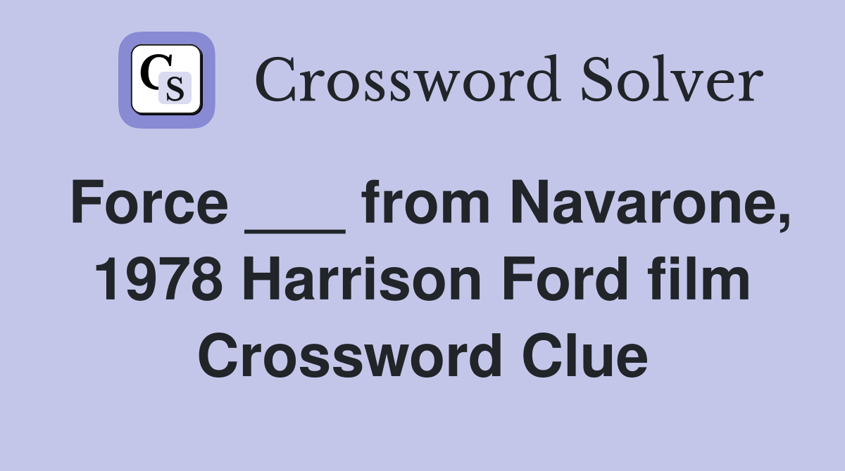 Force ___ from Navarone, 1978 Harrison Ford film Crossword Clue